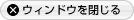 ウィンドウを閉じる