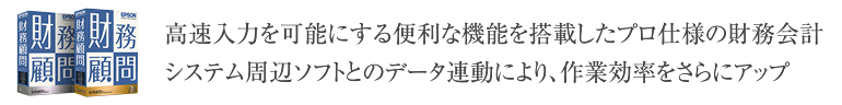 高速入力を可能にする便利な機能を搭載したプロ仕様の財務会計システム周辺ソフトとのデータ連動により、作業効率をさらにアップ